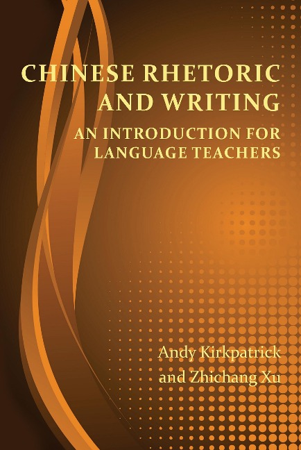 Chinese Rhetoric and Writing - Andy Kirkpatrick, Zhichang Xu