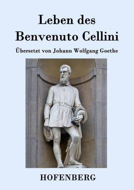 Leben des Benvenuto Cellini, florentinischen Goldschmieds und Bildhauers - Benvenuto Cellini
