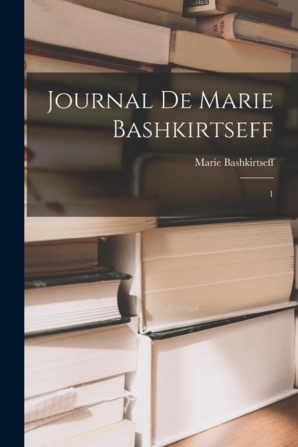 Journal de Marie Bashkirtseff: 1 - Marie Bashkirtseff