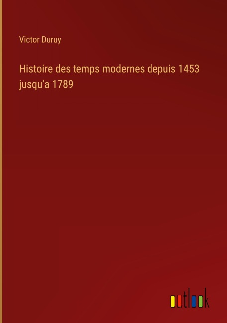 Histoire des temps modernes depuis 1453 jusqu'a 1789 - Victor Duruy