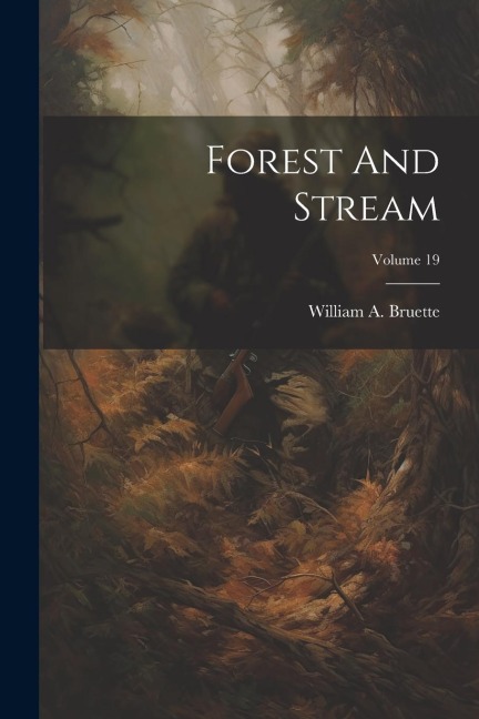 Forest And Stream; Volume 19 - William A Bruette