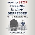 How to Stop Feeling So Damn Depressed: The No Bs Guide for Men - Jonas A. Horwitz