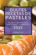 Dulces Recetas de Pasteles 2022: Recetas Sabrosas Para Sorprender Tus Invitados - Serena Perez