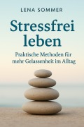 Cover-Bild zum Titel 'Stressfrei leben: Praktische Methoden für mehr Gelassenheit im Alltag' von 'Lena Sommer'