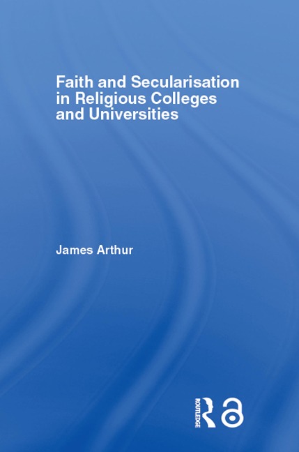 Faith and Secularisation in Religious Colleges and Universities - James Arthur