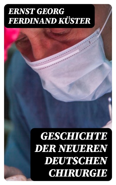 Geschichte der Neueren Deutschen Chirurgie - Ernst Georg Ferdinand Küster