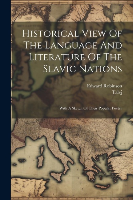 Historical View Of The Language And Literature Of The Slavic Nations: With A Sketch Of Their Popular Poetry - Edward Robinson