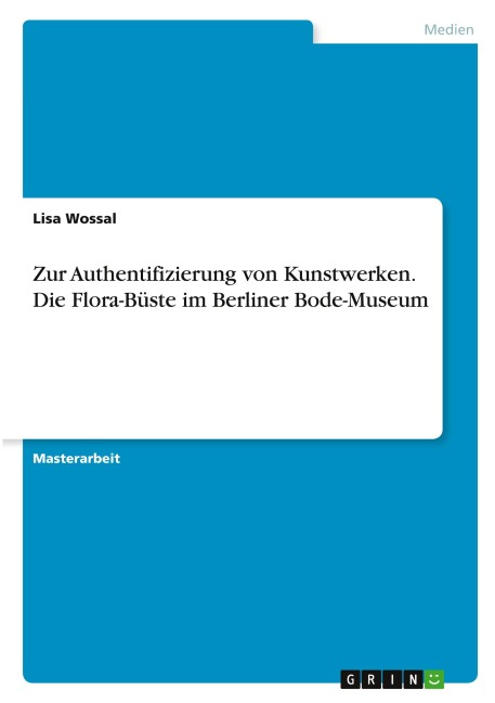 Zur Authentifizierung von Kunstwerken. Die Flora-Büste im Berliner Bode-Museum - Lisa Wossal