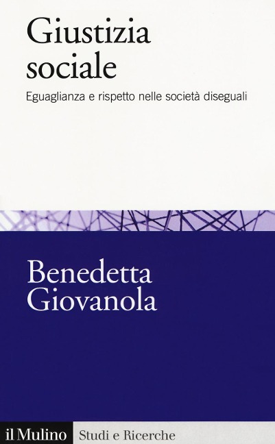 Giustizia sociale. Eguaglianza e rispetto nelle società diseguali - Benedetta Giovanola
