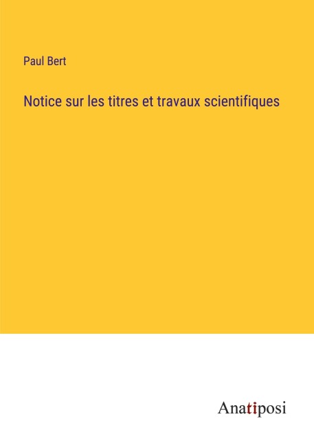 Notice sur les titres et travaux scientifiques - Paul Bert