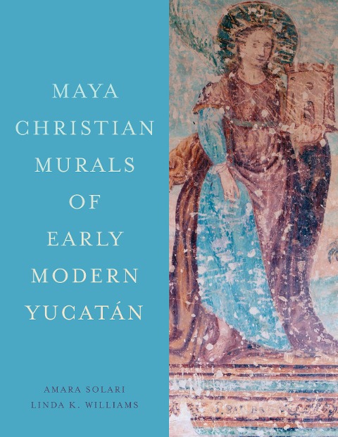 Maya Christian Murals of Early Modern Yucatán - Amara Solari, Linda K Williams