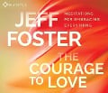 The Courage to Love: Meditations for Embracing Everything - Jeff Foster