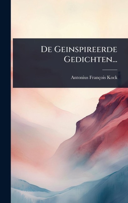 De Geinspireerde Gedichten... - Antonius François Kock