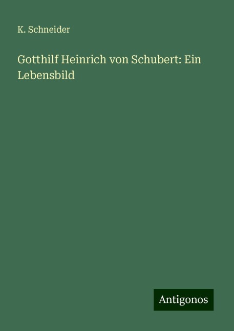Gotthilf Heinrich von Schubert: Ein Lebensbild - K. Schneider