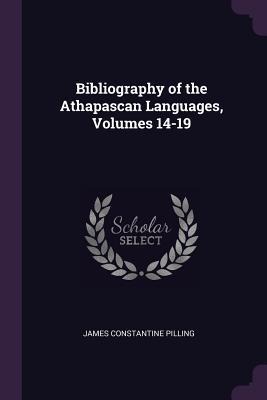 Bibliography of the Athapascan Languages, Volumes 14-19 - James Constantine Pilling