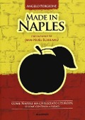 Made in Naples. Come Napoli ha civilizzato l'Europa (e come continua a farlo) - Angelo Forgione