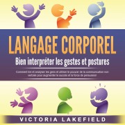 Cover-Bild zum Titel 'LANGAGE CORPOREL - Bien interpréter les gestes et postures: Comment lire et analyser les gens et utiliser le pouvoir de la communication non verbale pour augmenter le succès et la force de persuasion' von 'Victoria Lakefield'