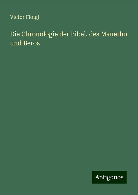 Die Chronologie der Bibel, des Manetho und Beros - Victor Floigl