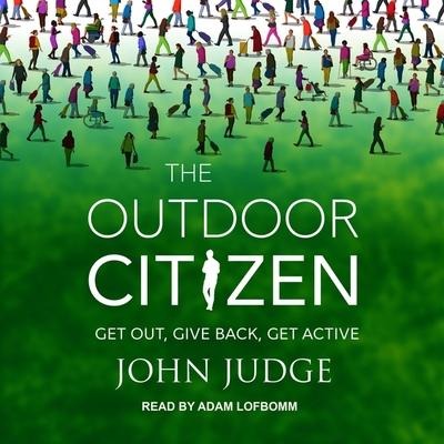 The Outdoor Citizen: Get Out, Give Back, Get Active - John Judge