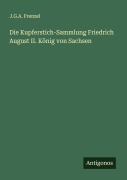 Cover-Bild zum Titel 'Die Kupferstich-Sammlung Friedrich August II. König von Sachsen' von 'J. G. A. Frenzel'