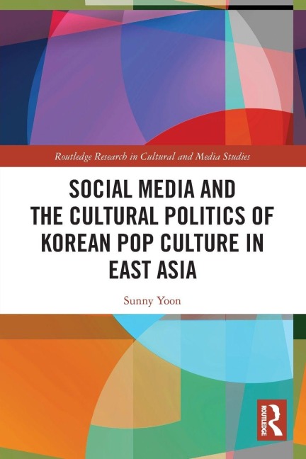 Social Media and the Cultural Politics of Korean Pop Culture in East Asia - Sunny Yoon