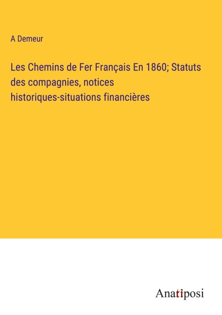 Les Chemins de Fer Français En 1860; Statuts des compagnies, notices historiques-situations financières - A. Demeur