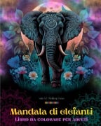 Mandala di elefanti | Libro da colorare per adulti | Disegni antistress e rilassanti per incoraggiare la creatività - Animart Publishing House