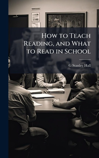 How to Teach Reading, and What to Read in School - G Stanley Hall