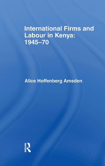 International Firms and Labour in Kenya 1945-1970 - Alice Amsden