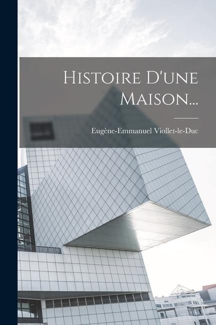 Histoire D'une Maison... - Eugène-Emmanuel Viollet-Le-Duc