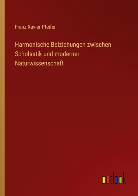 Harmonische Beiziehungen zwischen Scholastik und moderner Naturwissenschaft - Franz Xavier Pfeifer