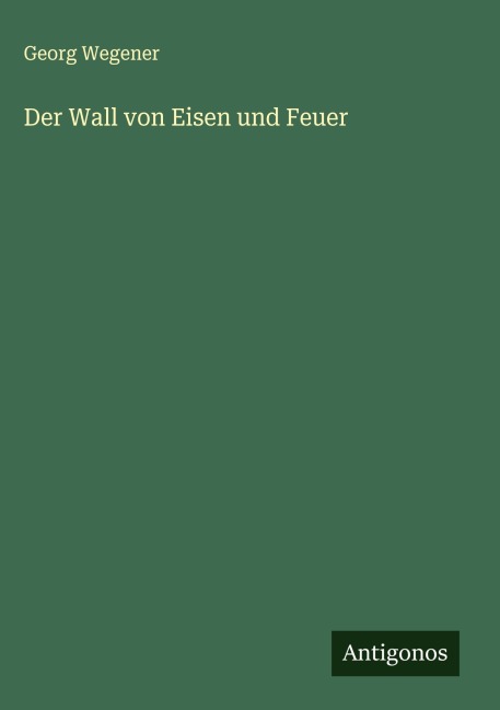Der Wall von Eisen und Feuer - Georg Wegener