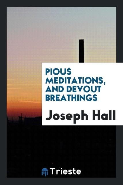 Pious meditations, and Devout breathings - Joseph Hall