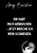 Cover-Bild zum Titel 'Ihr habt mich gebrochen. - Jetzt breche ich mein Schweigen.' von 'Amy Becker'