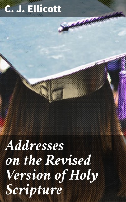 Addresses on the Revised Version of Holy Scripture - C. J. Ellicott
