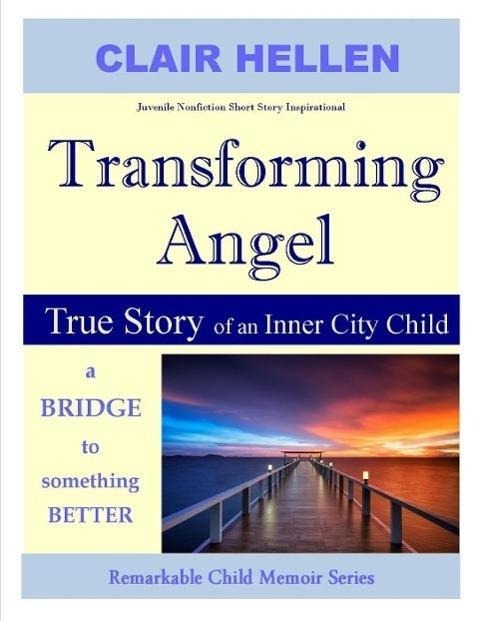 Transforming Angel - True Story of an Inner City Child - a bridge to something better (Remarkable Child Memoir Series) - Clair Hellen