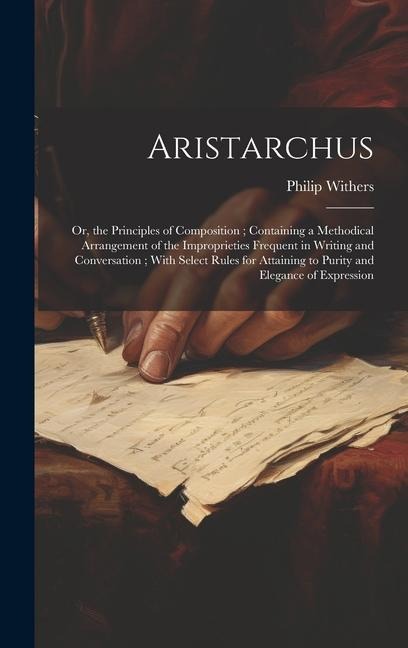 Aristarchus: Or, the Principles of Composition; Containing a Methodical Arrangement of the Improprieties Frequent in Writing and Co - Philip Withers