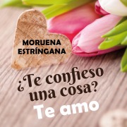 Cover-Bild zum Titel '¿Te confieso una una cosa? Te amo' von 'Moruena Estríngana'