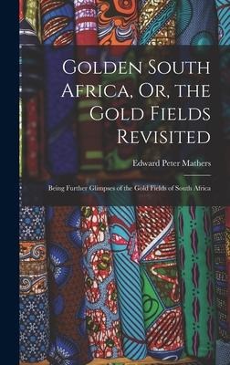 Golden South Africa, Or, the Gold Fields Revisited - Edward Peter Mathers