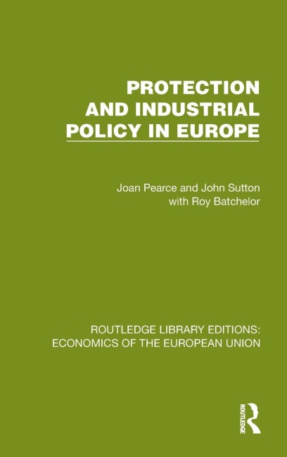 Protection and Industrial Policy in Europe - Joan Pearce, Roy Batchelor, John Sutton