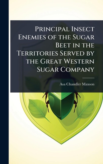 Principal Insect Enemies of the Sugar Beet in the Territories Served by the Great Western Sugar Company - Asa Chandler Maxson