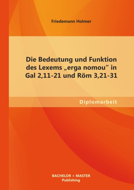 Die Bedeutung und Funktion des Lexems "erga nomou" in Gal 2,11-21 und Röm 3,21-31 - Friedemann Holmer