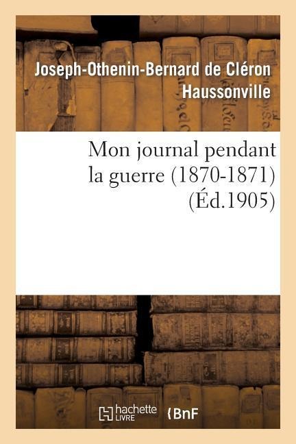 Mon Journal Pendant La Guerre (1870-1871) - Joseph-Othenin-Bernard de Haussonville