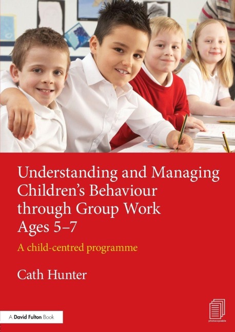 Understanding and Managing Children's Behaviour through Group Work Ages 5-7 - Cath Hunter