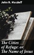 The Cities of Refuge: or, The Name of Jesus - John R. Macduff