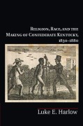 Cover-Bild zum Titel 'Religion, Race, and the Making of Confederate Kentucky, 1830-1880' von 'Luke E. Harlow'