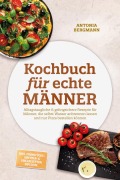 Cover-Bild zum Titel 'Kochbuch für echte Männer: Alltagstaugliche & gelingsichere Rezepte für Männer, die selbst Wasser anbrennen lassen und nur Pizza bestellen können - inkl. Frühstücks-, Airfryer- & Grillrezepten, Dips uvm.' von 'Antonia Bergmann'