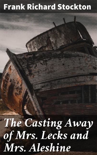 The Casting Away of Mrs. Lecks and Mrs. Aleshine - Frank Richard Stockton