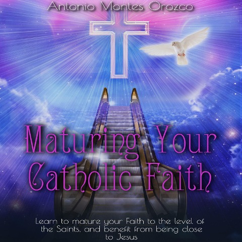 Maturing Your Catholic Faith - Antonio Montes Orozco