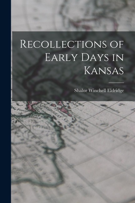 Recollections of Early Days in Kansas - Shalor Winchell Eldridge